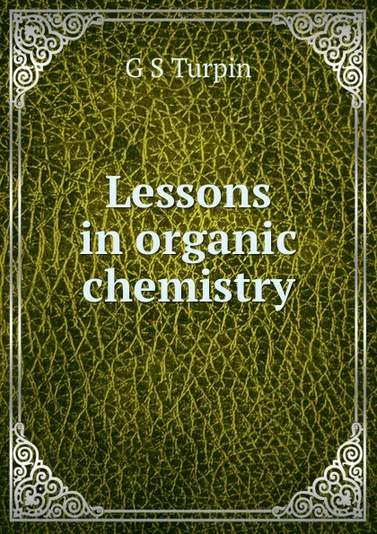 Обложка книги Lessons in organic chemistry, G S Turpin