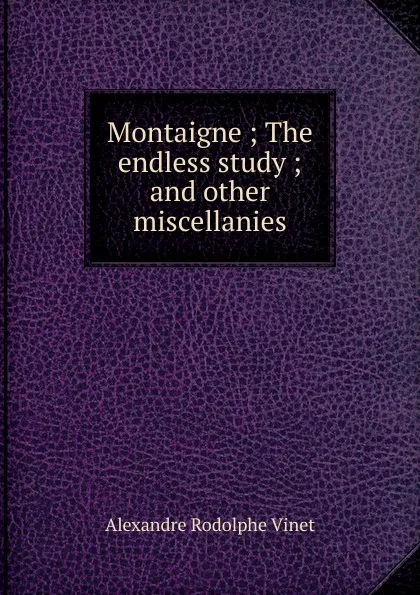 Обложка книги Montaigne ; The endless study ; and other miscellanies, Alexandre Rodolphe Vinet