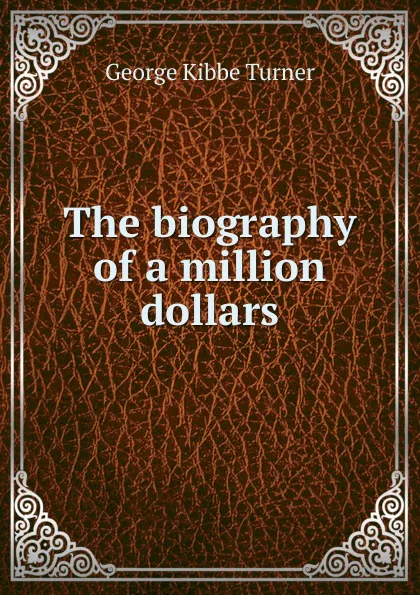 Обложка книги The biography of a million dollars, George Kibbe Turner