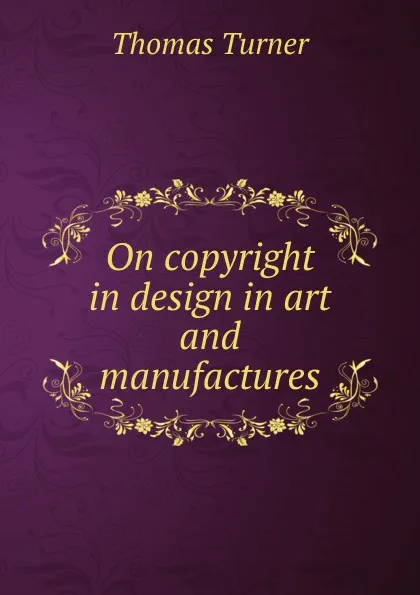 Обложка книги On copyright in design in art and manufactures, Thomas Turner