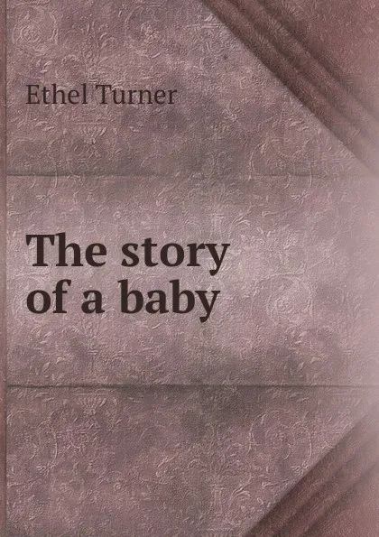 Обложка книги The story of a baby, Ethel Turner