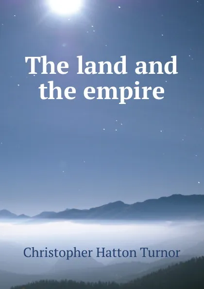 Обложка книги The land and the empire, Christopher Hatton Turnor