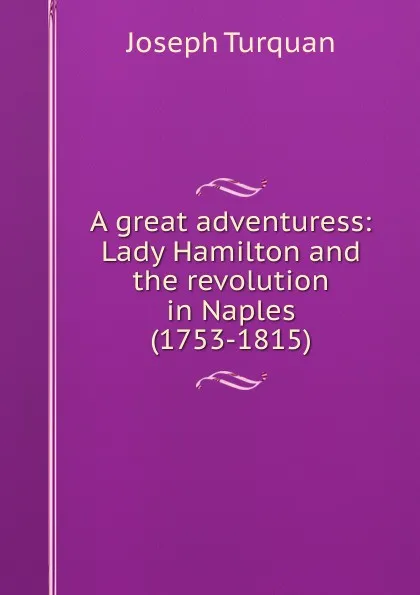 Обложка книги A great adventuress: Lady Hamilton and the revolution in Naples (1753-1815), Joseph Turquan