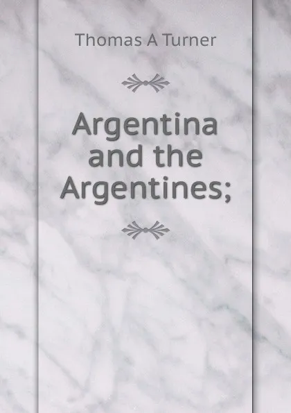 Обложка книги Argentina and the Argentines;, Thomas A Turner