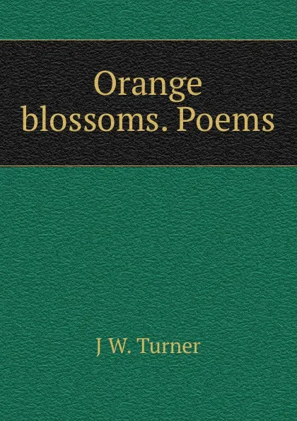 Обложка книги Orange blossoms. Poems, J W. Turner