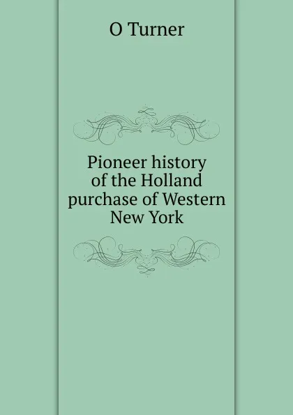 Обложка книги Pioneer history of the Holland purchase of Western New York, O Turner