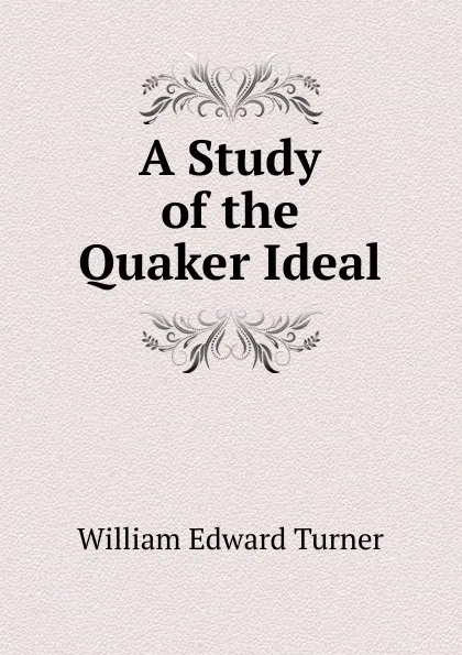 Обложка книги A Study of the Quaker Ideal, William Edward Turner