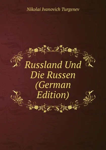 Обложка книги Russland Und Die Russen (German Edition), Nikolai Ivanovich Turgenev