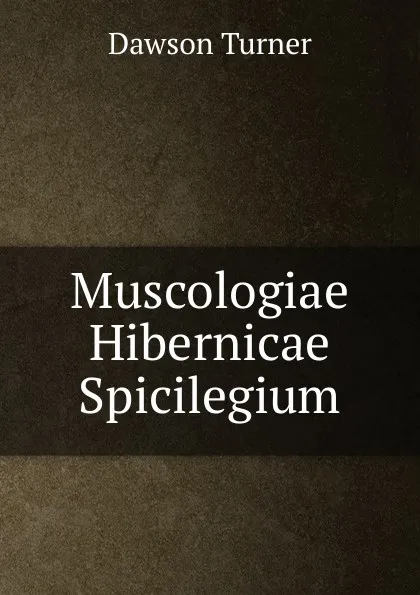 Обложка книги Muscologiae Hibernicae Spicilegium, Dawson Turner