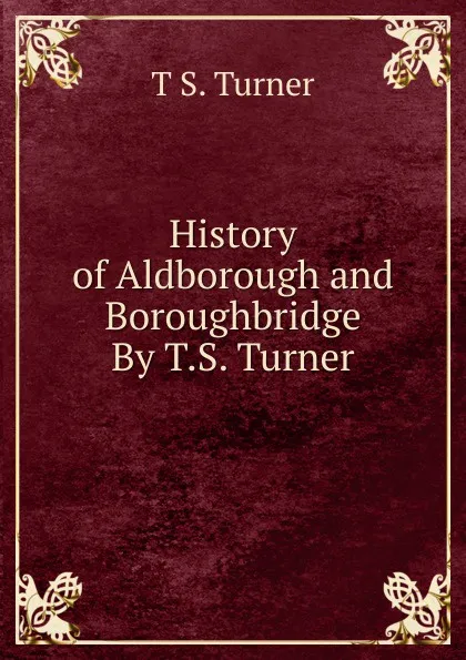 Обложка книги History of Aldborough and Boroughbridge By T.S. Turner., T S. Turner