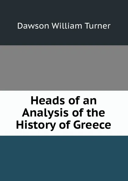 Обложка книги Heads of an Analysis of the History of Greece, Dawson William Turner