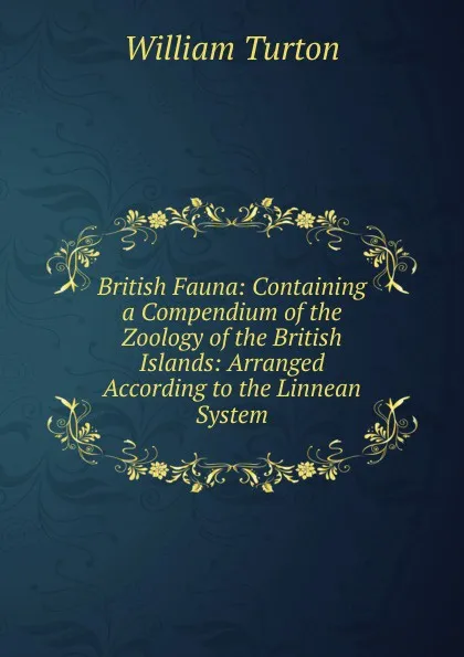 Обложка книги British Fauna: Containing a Compendium of the Zoology of the British Islands: Arranged According to the Linnean System, William Turton