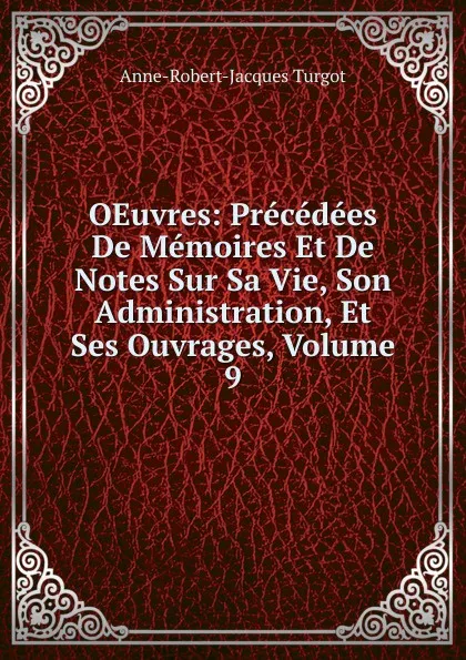 Обложка книги OEuvres: Precedees De Memoires Et De Notes Sur Sa Vie, Son Administration, Et Ses Ouvrages, Volume 9, Anne-Robert-Jacques Turgot