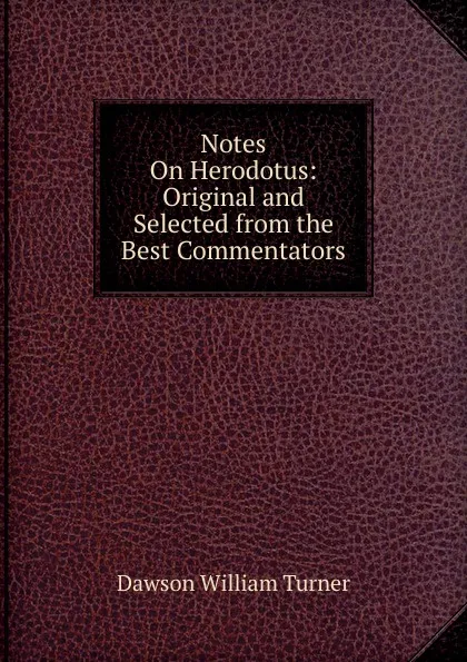 Обложка книги Notes On Herodotus: Original and Selected from the Best Commentators, Dawson William Turner