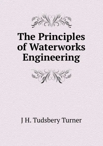 Обложка книги The Principles of Waterworks Engineering, J H. Tudsbery Turner