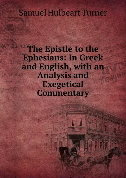 Обложка книги The Epistle to the Ephesians: In Greek and English, with an Analysis and Exegetical Commentary, Samuel Hulbeart Turner