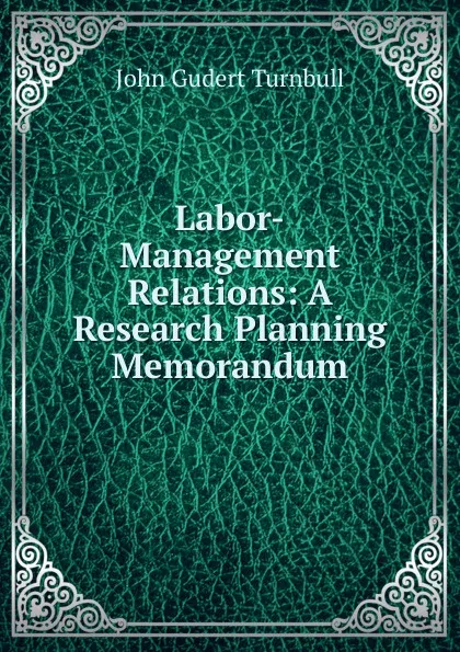 Обложка книги Labor-Management Relations: A Research Planning Memorandum, John Gudert Turnbull