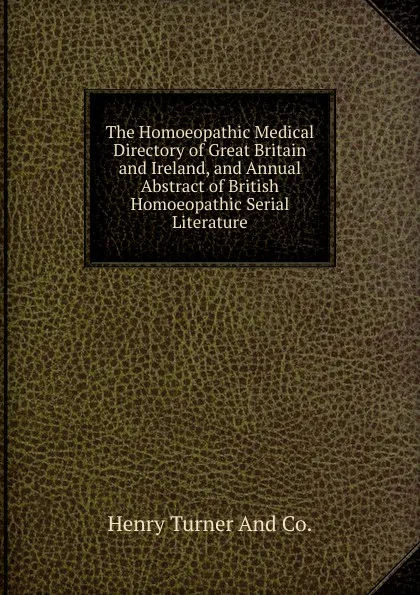 Обложка книги The Homoeopathic Medical Directory of Great Britain and Ireland, and Annual Abstract of British Homoeopathic Serial Literature, Henry Turner And Co.