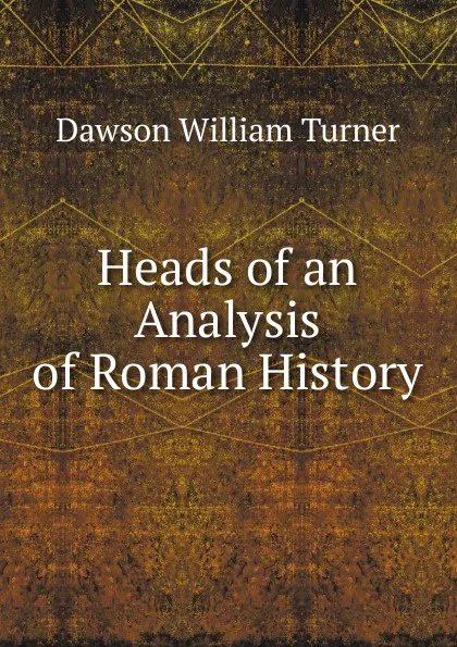 Обложка книги Heads of an Analysis of Roman History, Dawson William Turner