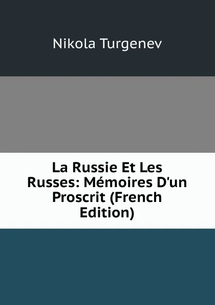 Обложка книги La Russie Et Les Russes: Memoires D.un Proscrit (French Edition), Nikola Turgenev