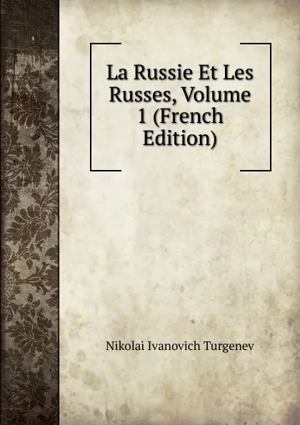 Обложка книги La Russie Et Les Russes, Volume 1 (French Edition), Nikolai Ivanovich Turgenev