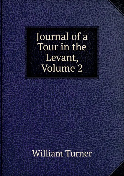 Обложка книги Journal of a Tour in the Levant, Volume 2, William Turner