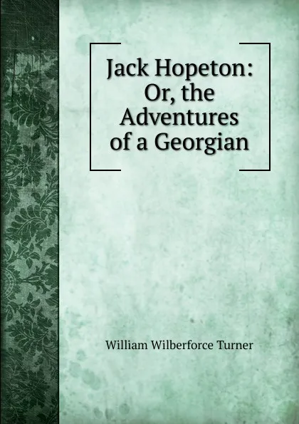 Обложка книги Jack Hopeton: Or, the Adventures of a Georgian, William Wilberforce Turner