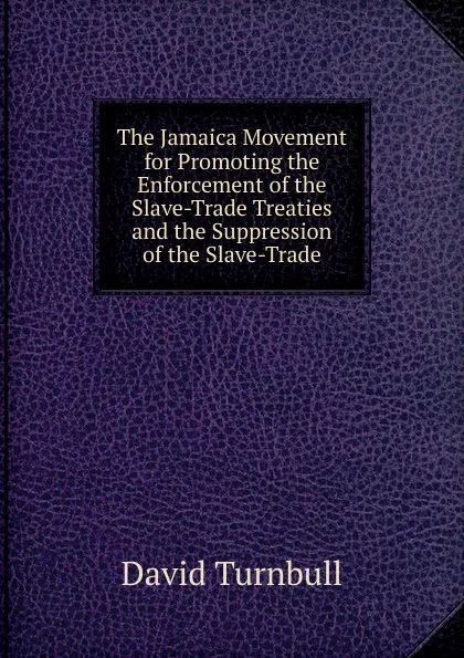 Обложка книги The Jamaica Movement for Promoting the Enforcement of the Slave-Trade Treaties and the Suppression of the Slave-Trade, David Turnbull