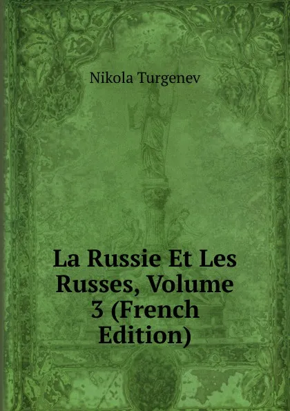 Обложка книги La Russie Et Les Russes, Volume 3 (French Edition), Nikola Turgenev