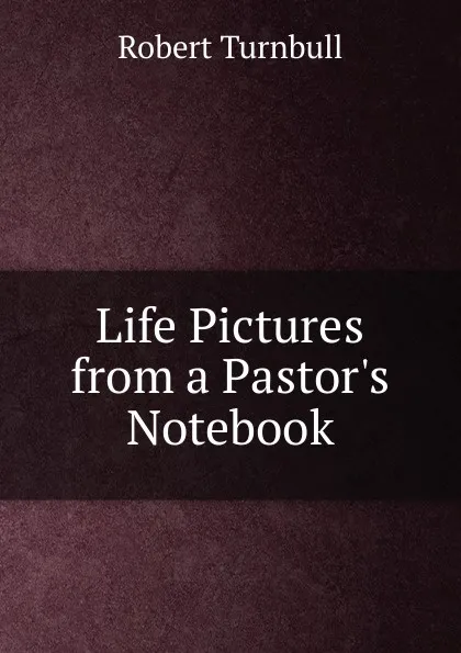 Обложка книги Life Pictures from a Pastor.s Notebook, Robert Turnbull