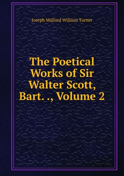 Обложка книги The Poetical Works of Sir Walter Scott, Bart. ., Volume 2, Joseph Mallord William Turner