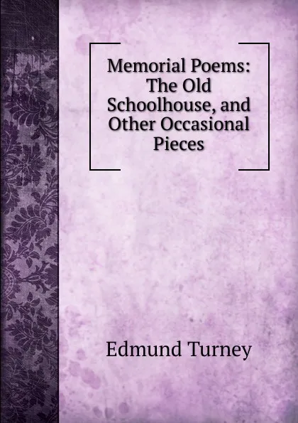 Обложка книги Memorial Poems: The Old Schoolhouse, and Other Occasional Pieces, Edmund Turney