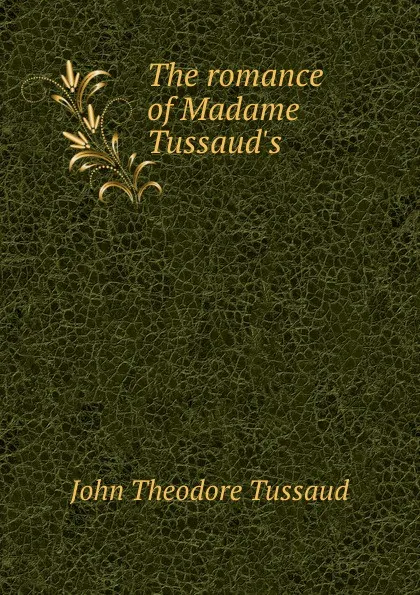 Обложка книги The romance of Madame Tussaud.s, John Theodore Tussaud