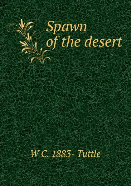 Обложка книги Spawn of the desert, W C. 1883- Tuttle