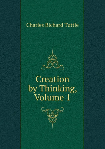 Обложка книги Creation by Thinking, Volume 1, Charles Richard Tuttle