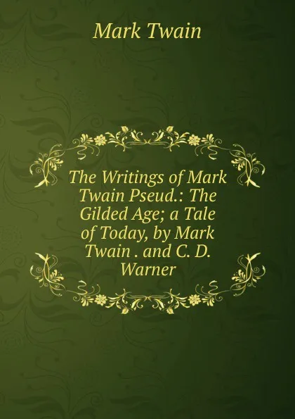 Обложка книги The Writings of Mark Twain Pseud.: The Gilded Age; a Tale of Today, by Mark Twain . and C. D. Warner, Mark Twain