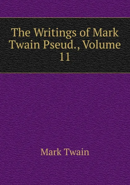 Обложка книги The Writings of Mark Twain Pseud., Volume 11, Mark Twain