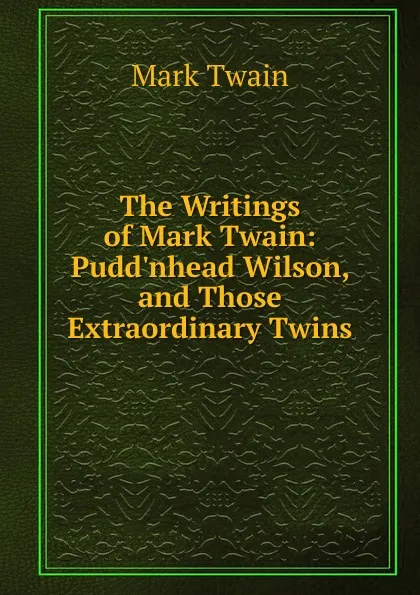 Обложка книги The Writings of Mark Twain: Pudd.nhead Wilson, and Those Extraordinary Twins, Mark Twain