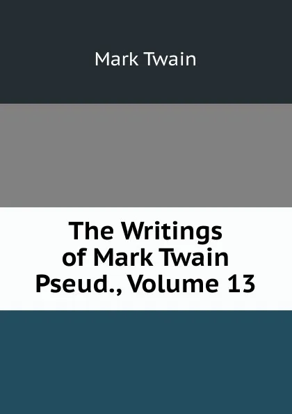 Обложка книги The Writings of Mark Twain Pseud., Volume 13, Mark Twain