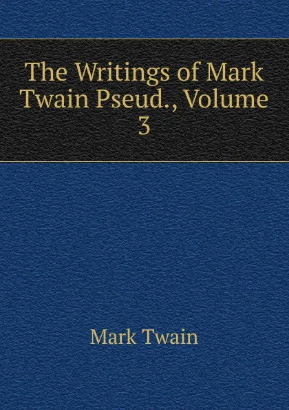 Обложка книги The Writings of Mark Twain Pseud., Volume 3, Mark Twain