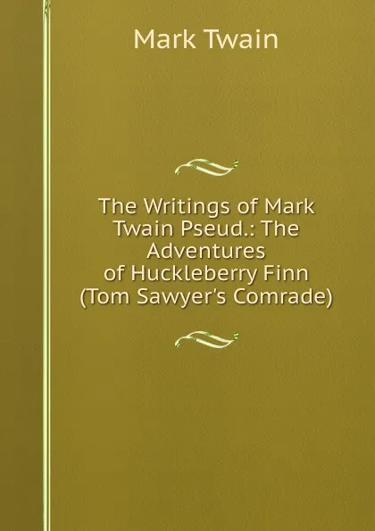 Обложка книги The Writings of Mark Twain Pseud.: The Adventures of Huckleberry Finn (Tom Sawyer.s Comrade), Mark Twain