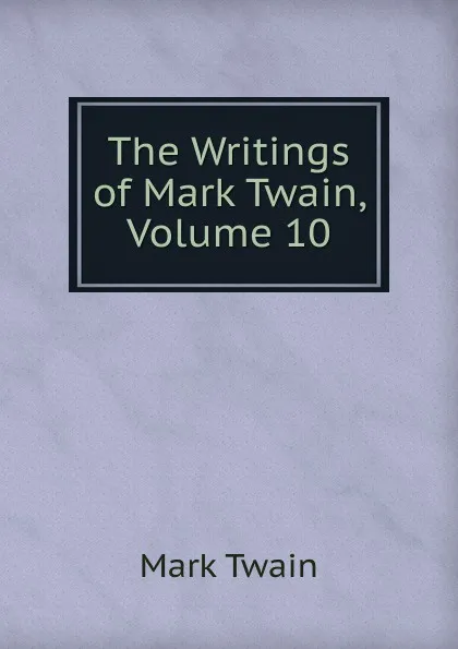 Обложка книги The Writings of Mark Twain, Volume 10, Mark Twain