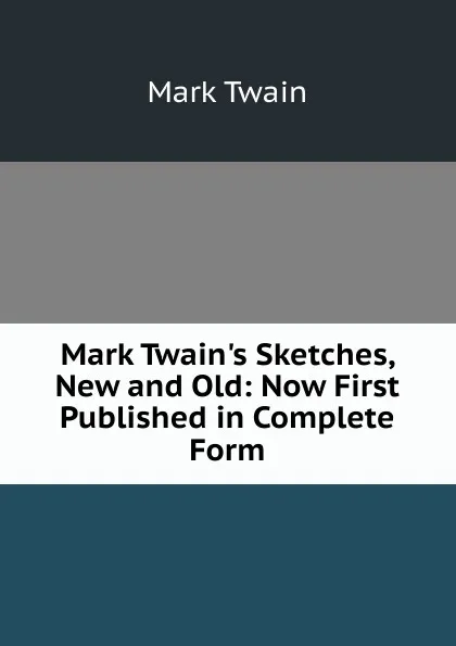 Обложка книги Mark Twain.s Sketches, New and Old: Now First Published in Complete Form, Mark Twain