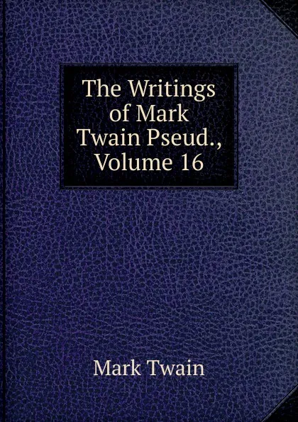 Обложка книги The Writings of Mark Twain Pseud., Volume 16, Mark Twain