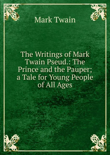 Обложка книги The Writings of Mark Twain Pseud.: The Prince and the Pauper; a Tale for Young People of All Ages, Mark Twain