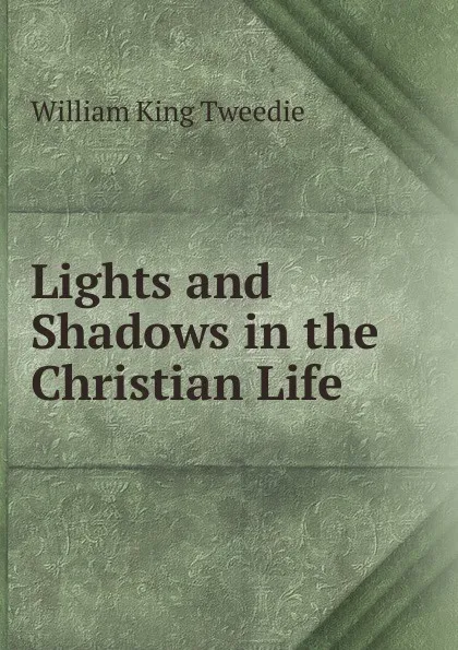 Обложка книги Lights and Shadows in the Christian Life, William King Tweedie