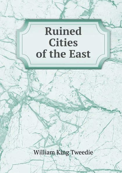 Обложка книги Ruined Cities of the East, William King Tweedie