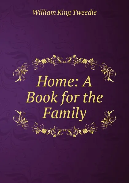 Обложка книги Home: A Book for the Family, William King Tweedie