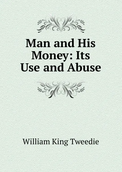 Обложка книги Man and His Money: Its Use and Abuse, William King Tweedie