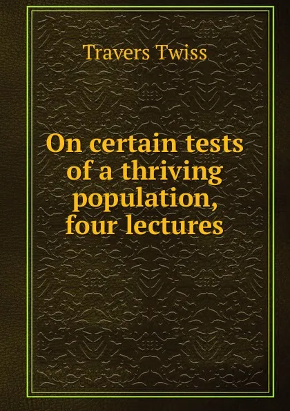 Обложка книги On certain tests of a thriving population, four lectures, Travers Twiss